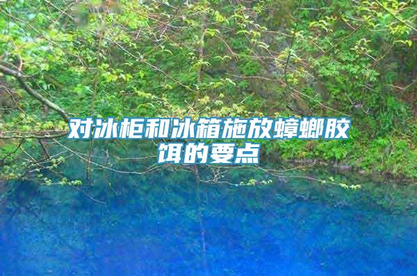 對冰柜和冰箱施放蟑螂膠餌的要點(diǎn)