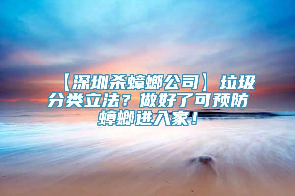 【深圳殺蟑螂公司】垃圾分類立法？做好了可預(yù)防蟑螂進(jìn)入家！