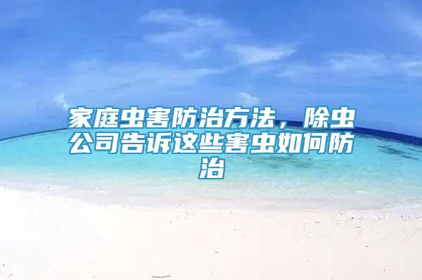 家庭蟲害防治方法，除蟲公司告訴這些害蟲如何防治