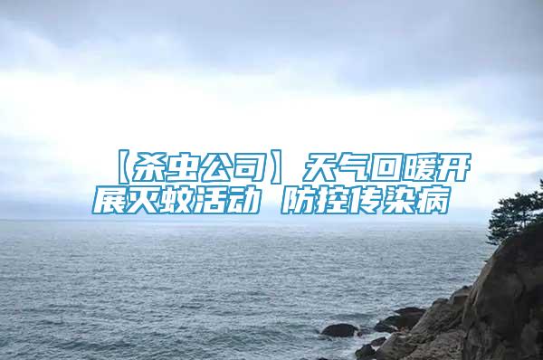 【殺蟲公司】天氣回暖開展滅蚊活動(dòng) 防控傳染病