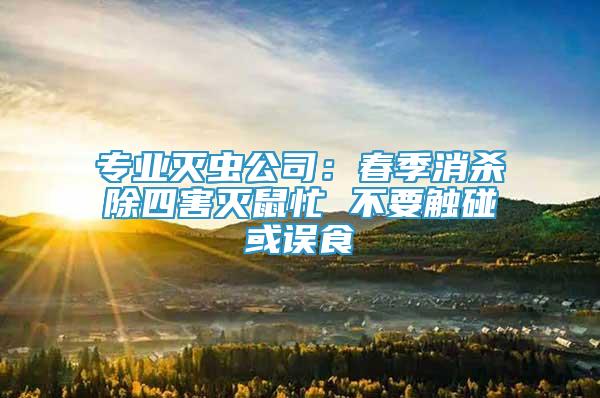 專業(yè)滅蟲公司：春季消殺除四害滅鼠忙 不要觸碰或誤食