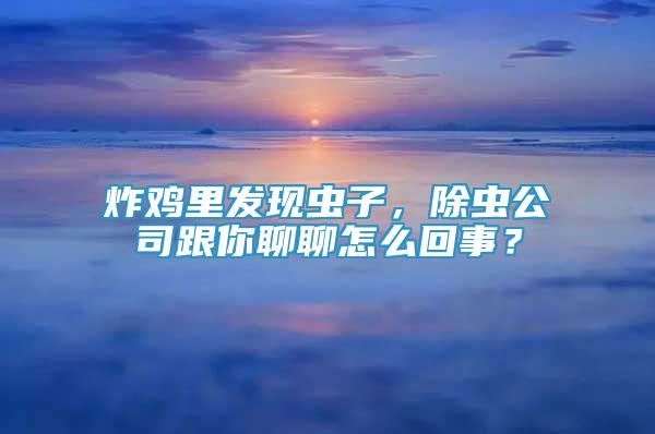 炸雞里發(fā)現(xiàn)蟲子，除蟲公司跟你聊聊怎么回事？