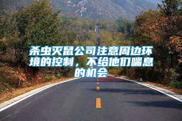 殺蟲(chóng)滅鼠公司注意周邊環(huán)境的控制，不給他們喘息的機(jī)會(huì)
