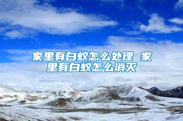 家里有白蟻怎么處理 家里有白蟻怎么消滅