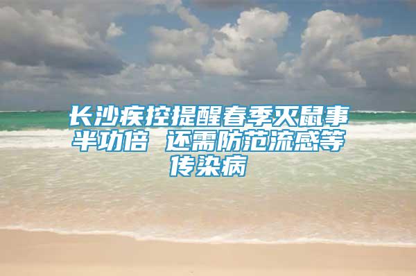 長沙疾控提醒春季滅鼠事半功倍 還需防范流感等傳染病