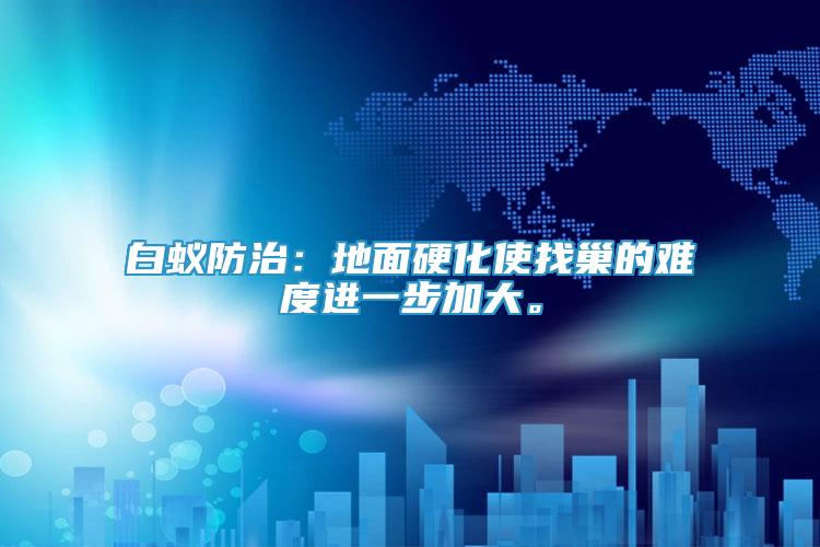 白蟻防治：地面硬化使找巢的難度進(jìn)一步加大。
