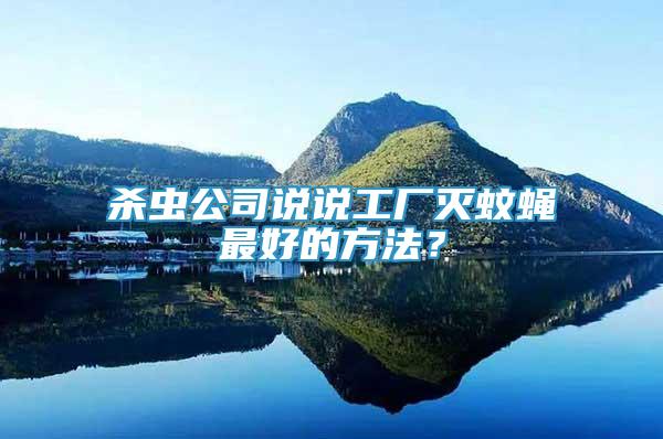 殺蟲公司說說工廠滅蚊蠅最好的方法？