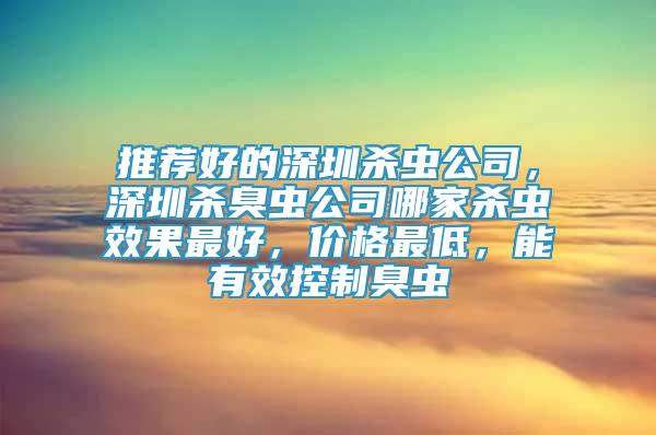 推薦好的深圳殺蟲公司，深圳殺臭蟲公司哪家殺蟲效果最好，價格最低，能有效控制臭蟲