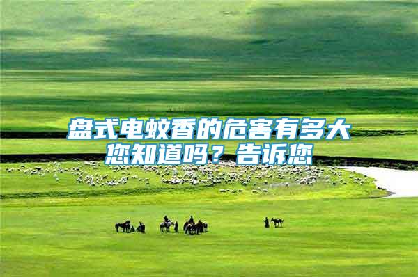 盤式電蚊香的危害有多大您知道嗎？告訴您
