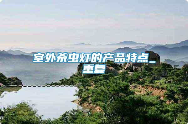 室外殺蟲燈的產(chǎn)品特點(diǎn)_重復(fù)
