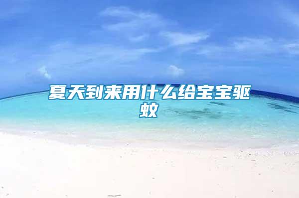 夏天到來用什么給寶寶驅(qū)蚊