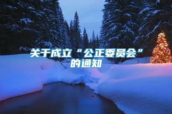 關(guān)于成立“公正委員會”的通知