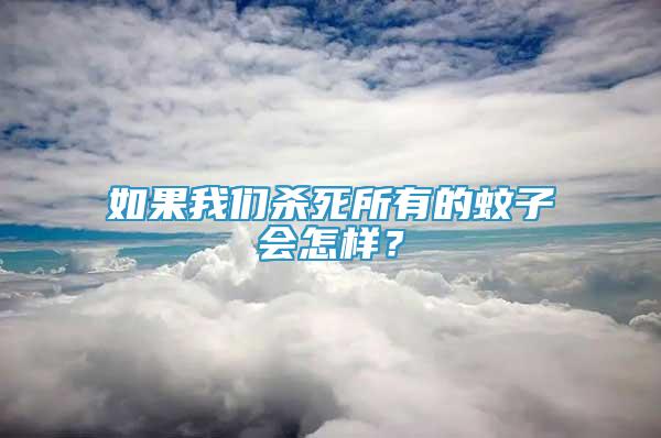 如果我們殺死所有的蚊子會怎樣？