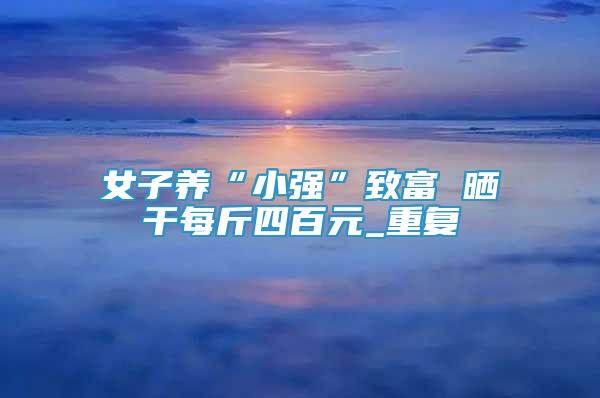 女子養(yǎng)“小強(qiáng)”致富 曬干每斤四百元_重復(fù)