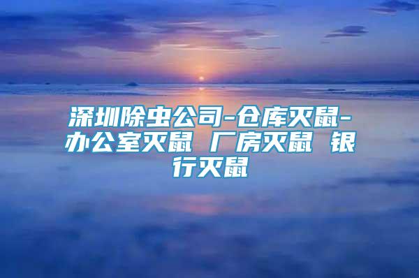 深圳除蟲公司-倉庫滅鼠-辦公室滅鼠 廠房滅鼠 銀行滅鼠