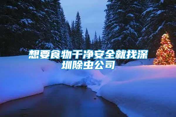 想要食物干凈安全就找深圳除蟲公司
