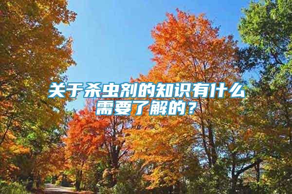 關(guān)于殺蟲(chóng)劑的知識(shí)有什么需要了解的？