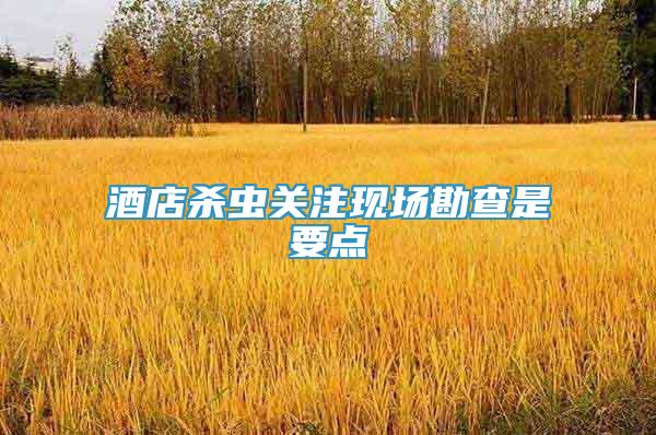 酒店殺蟲關(guān)注現(xiàn)場(chǎng)勘查是要點(diǎn)