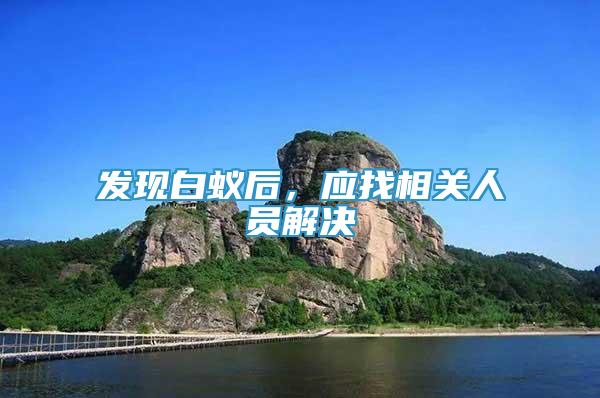 發(fā)現(xiàn)白蟻后，應(yīng)找相關(guān)人員解決