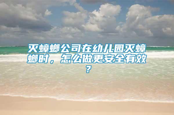 滅蟑螂公司在幼兒園滅蟑螂時，怎么做更安全有效？