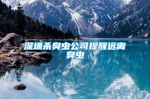 深圳殺臭蟲公司提醒遠(yuǎn)離臭蟲