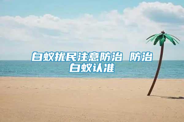 白蟻擾民注意防治 防治白蟻認(rèn)準(zhǔn)