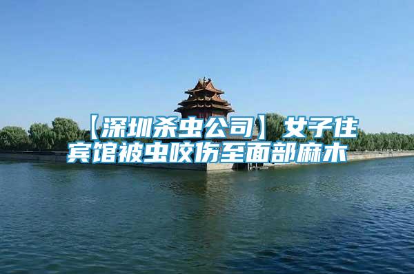 【深圳殺蟲公司】女子住賓館被蟲咬傷至面部麻木