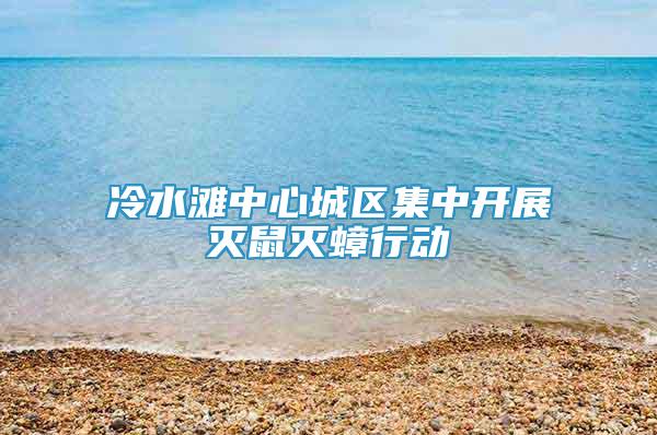 冷水灘中心城區(qū)集中開展滅鼠滅蟑行動(dòng)