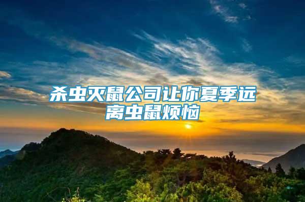 殺蟲滅鼠公司讓你夏季遠(yuǎn)離蟲鼠煩惱
