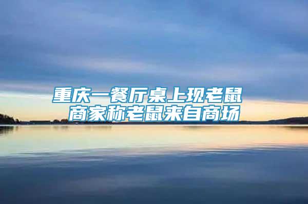重慶一餐廳桌上現(xiàn)老鼠 商家稱老鼠來自商場