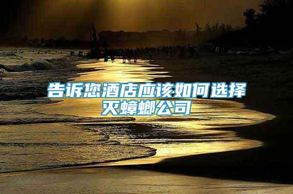 告訴您酒店應(yīng)該如何選擇滅蟑螂公司