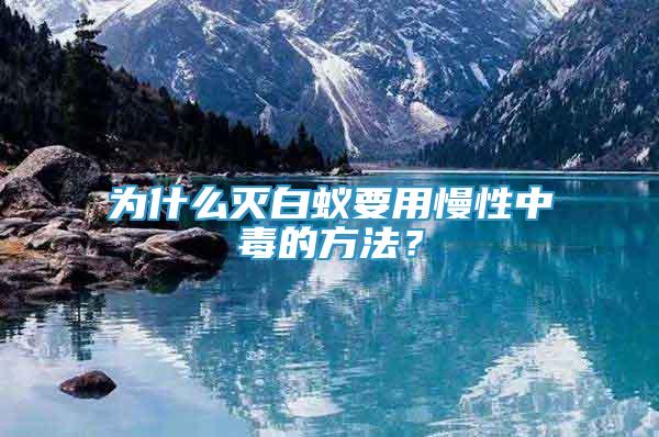 為什么滅白蟻要用慢性中毒的方法？