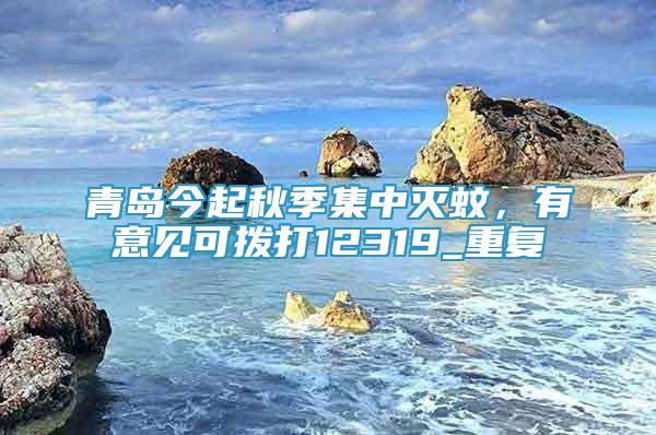 青島今起秋季集中滅蚊，有意見可撥打12319_重復