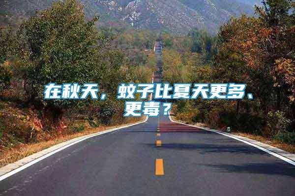 在秋天，蚊子比夏天更多、更毒？