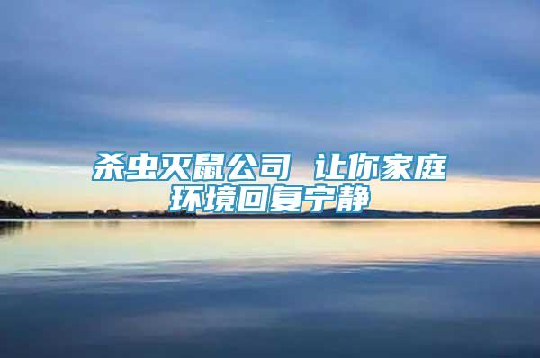 殺蟲滅鼠公司 讓你家庭環(huán)境回復(fù)寧靜