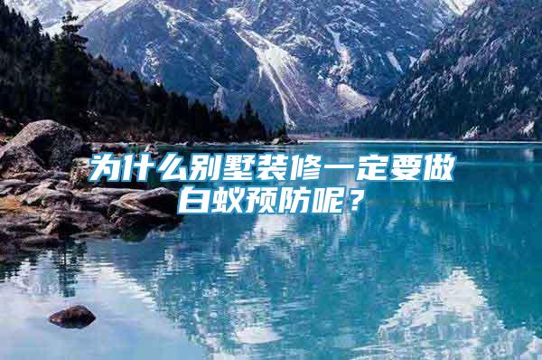 為什么別墅裝修一定要做白蟻預(yù)防呢？