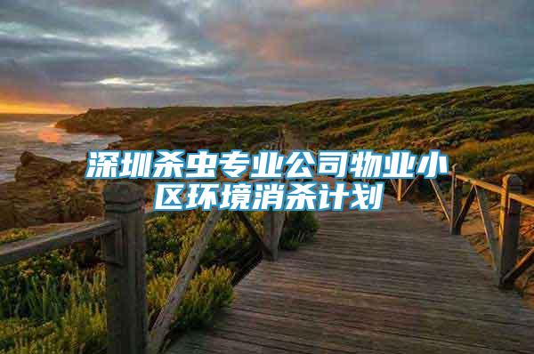 深圳殺蟲專業(yè)公司物業(yè)小區(qū)環(huán)境消殺計劃