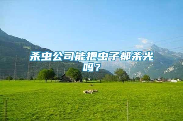 殺蟲公司能把蟲子都?xì)⒐鈫幔?/></p>
             <p style=