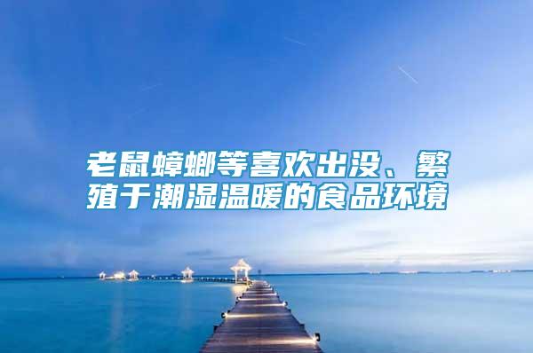 老鼠蟑螂等喜歡出沒、繁殖于潮濕溫暖的食品環(huán)境