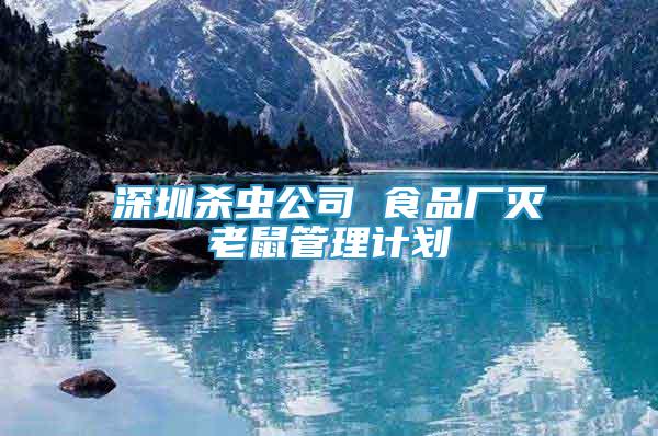 深圳殺蟲公司 食品廠滅老鼠管理計(jì)劃