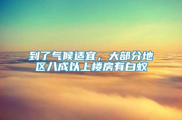 到了氣候適宜，大部分地區(qū)八成以上樓房有白蟻