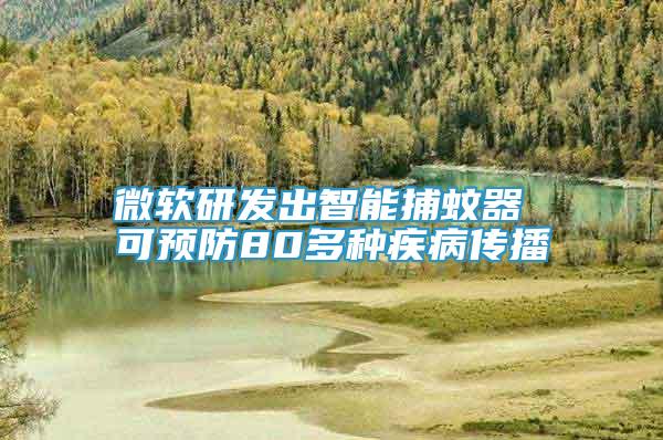 微軟研發(fā)出智能捕蚊器 可預(yù)防80多種疾病傳播