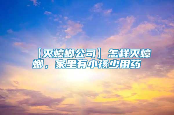 【滅蟑螂公司】怎樣滅蟑螂，家里有小孩少用藥