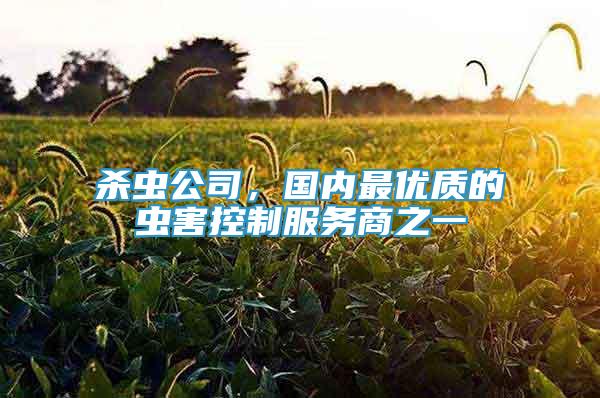 殺蟲公司，國內(nèi)最優(yōu)質(zhì)的蟲害控制服務(wù)商之一