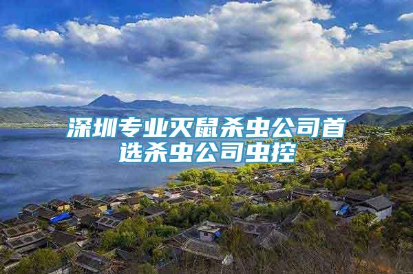 深圳專業(yè)滅鼠殺蟲公司首選殺蟲公司蟲控