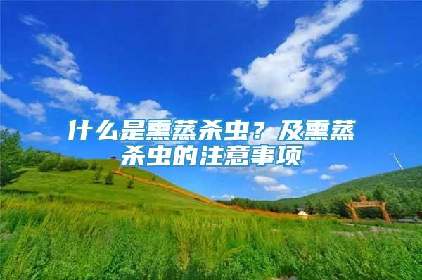 什么是熏蒸殺蟲？及熏蒸殺蟲的注意事項(xiàng)