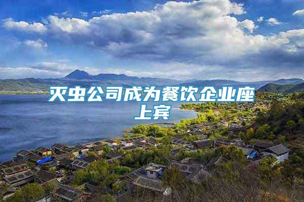 滅蟲(chóng)公司成為餐飲企業(yè)座上賓