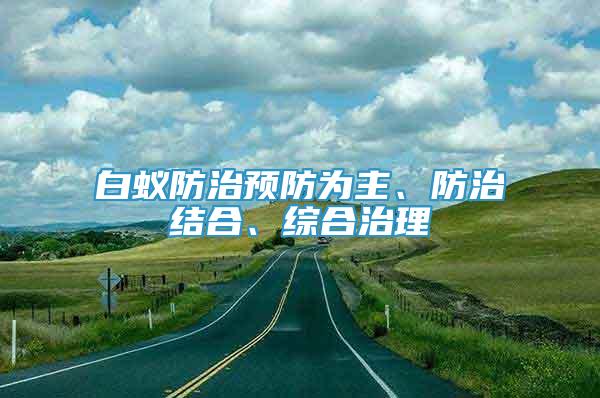 白蟻防治預(yù)防為主、防治結(jié)合、綜合治理