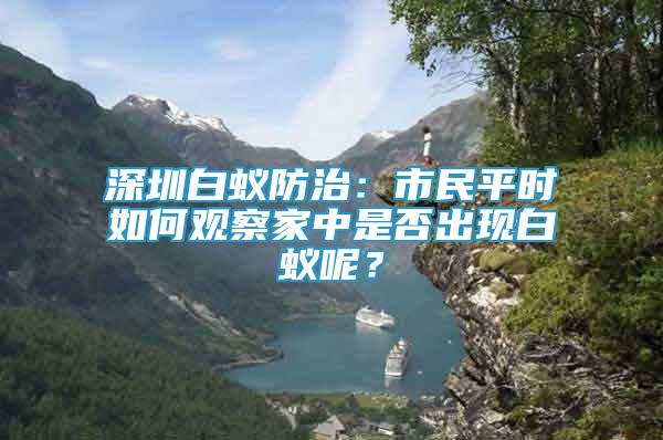 深圳白蟻防治：市民平時如何觀察家中是否出現(xiàn)白蟻呢？