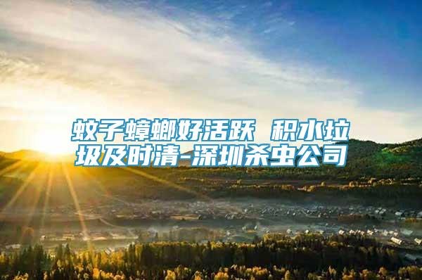 蚊子蟑螂好活躍 積水垃圾及時(shí)清-深圳殺蟲公司